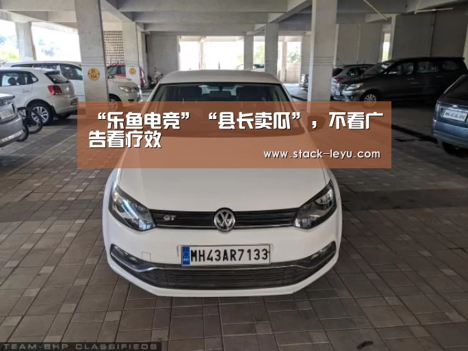 “乐鱼电竞”“县长卖瓜”,不看广告看疗效(图3) 乐鱼电竞