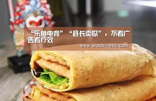 “乐鱼电竞”“县长卖瓜”,不看广告看疗效(图1) 乐鱼